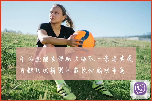 辛戈全能表现助力球队一条龙奔袭贡献助攻解围拦截长传成功率高