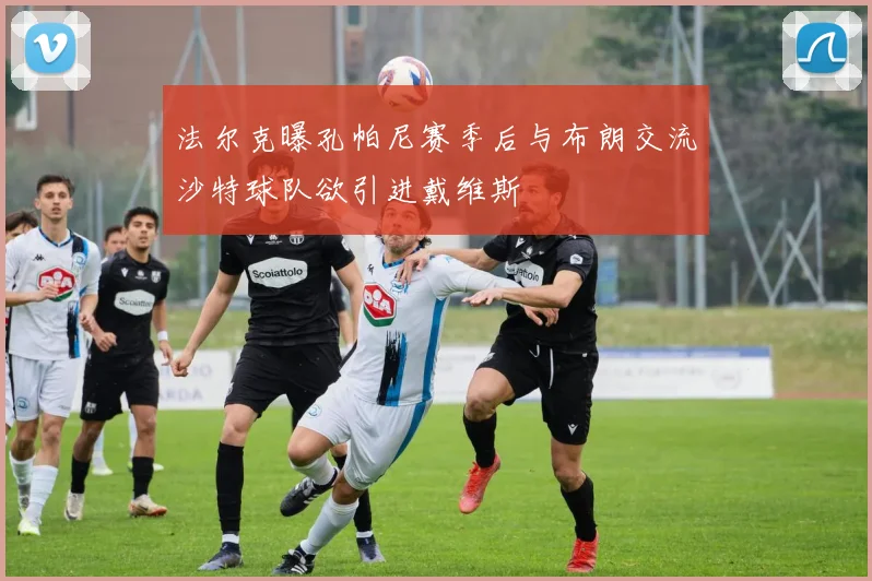 法尔克曝孔帕尼赛季后与布朗交流沙特球队欲引进戴维斯