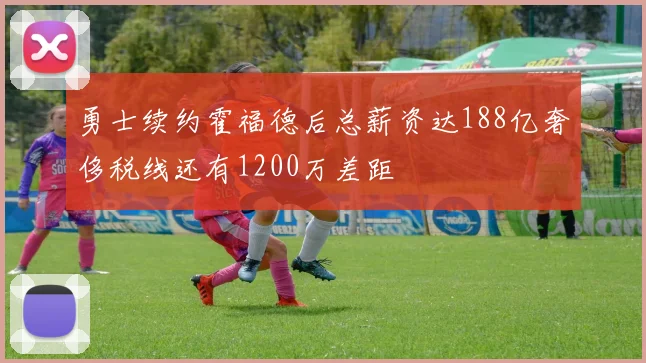 勇士续约霍福德后总薪资达188亿奢侈税线还有1200万差距
