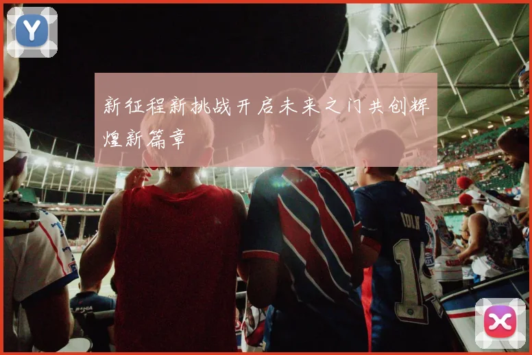 新征程新挑战开启未来之门共创辉煌新篇章