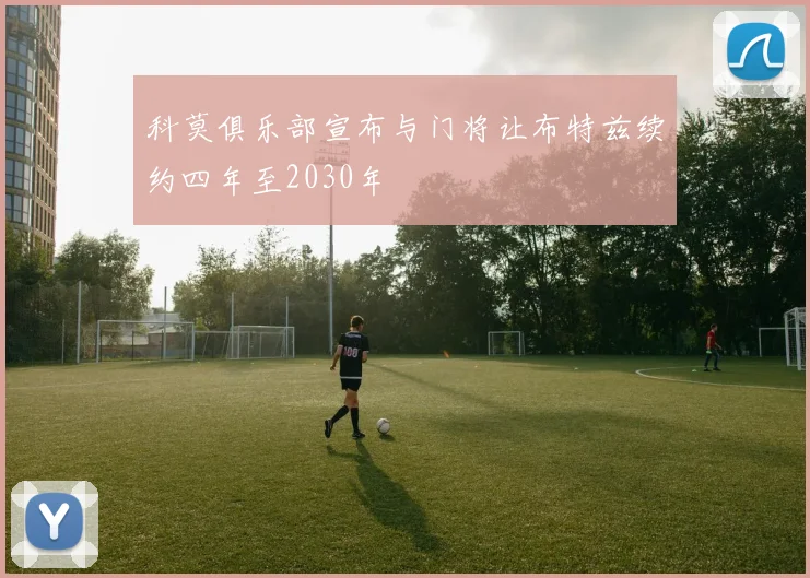 科莫俱乐部宣布与门将让布特兹续约四年至2030年