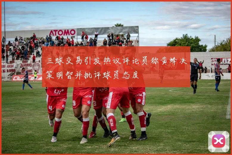 三球交易引发热议评论员称黄蜂决策明智并批评球员态度