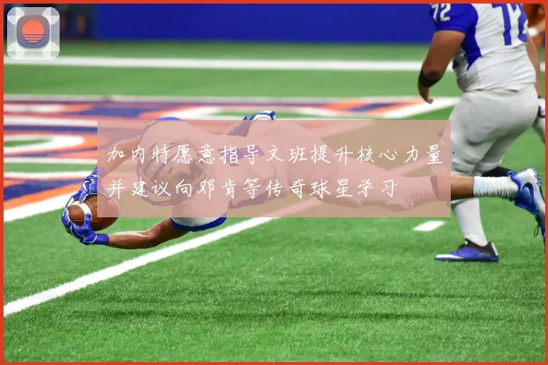 加内特愿意指导文班提升核心力量并建议向邓肯等传奇球星学习