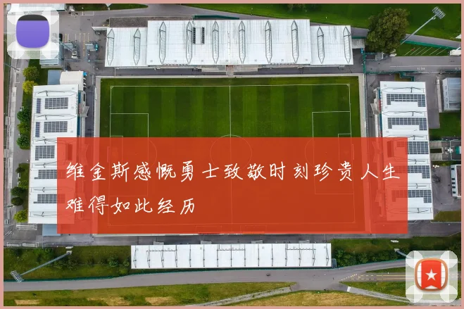 维金斯感慨勇士致敬时刻珍贵人生难得如此经历